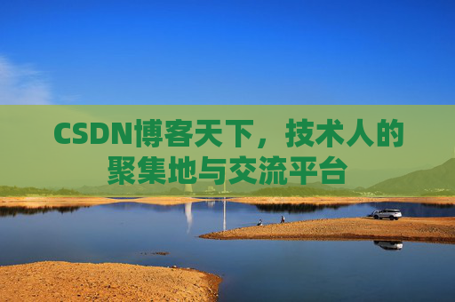 CSDN博客天下,技术人的聚集地与交流平台