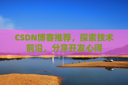 CSDN博客推荐,探索技术前沿,分享开发心得